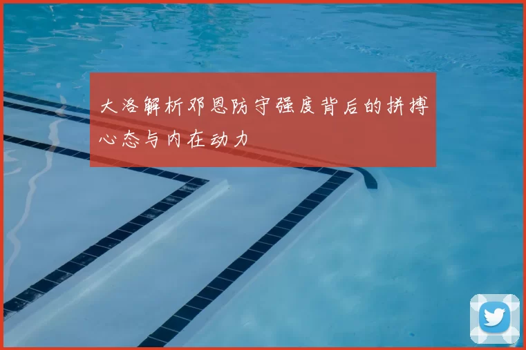 大洛解析邓恩防守强度背后的拼搏心态与内在动力