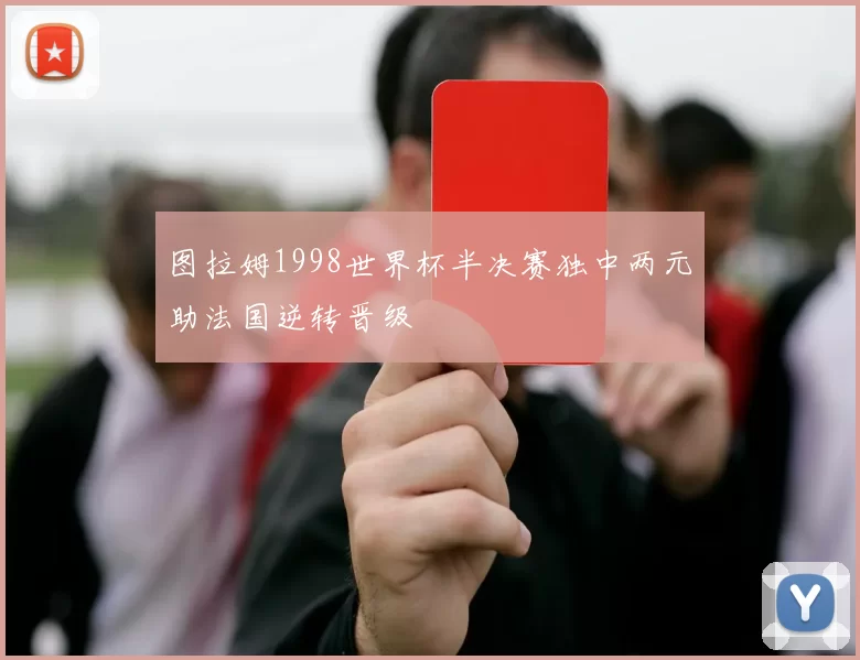 图拉姆1998世界杯半决赛独中两元助法国逆转晋级