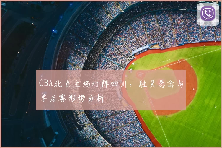 CBA北京主场对阵四川,胜负悬念与季后赛形势分析