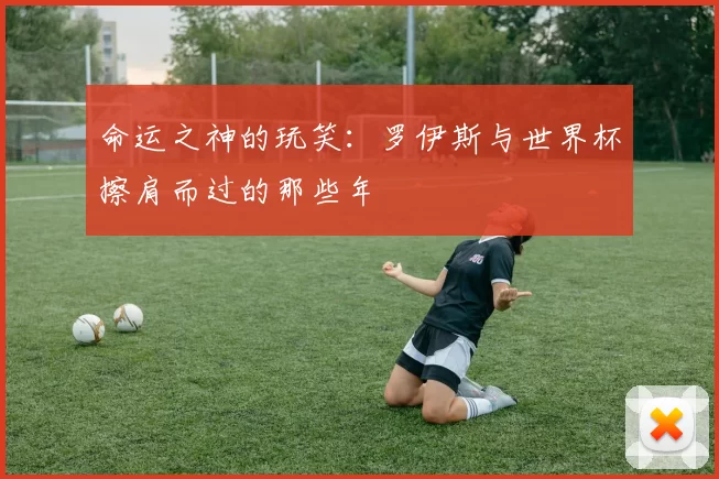 命运之神的玩笑:罗伊斯与世界杯擦肩而过的那些年