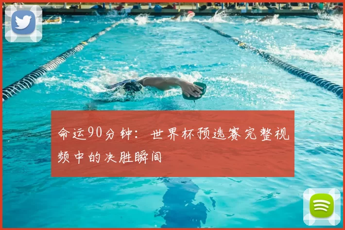 命运90分钟:世界杯预选赛完整视频中的决胜瞬间