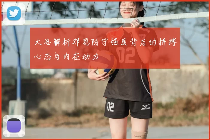 大洛解析邓恩防守强度背后的拼搏心态与内在动力