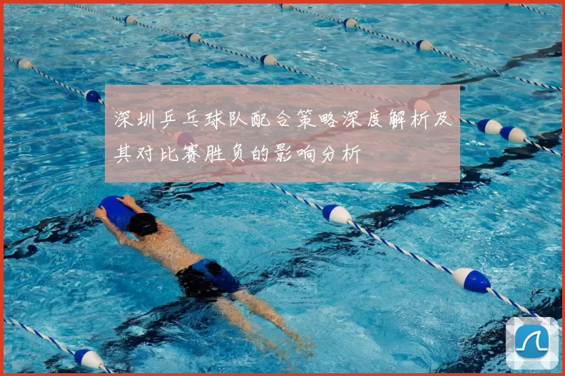 深圳乒乓球队配合策略深度解析及其对比赛胜负的影响分析