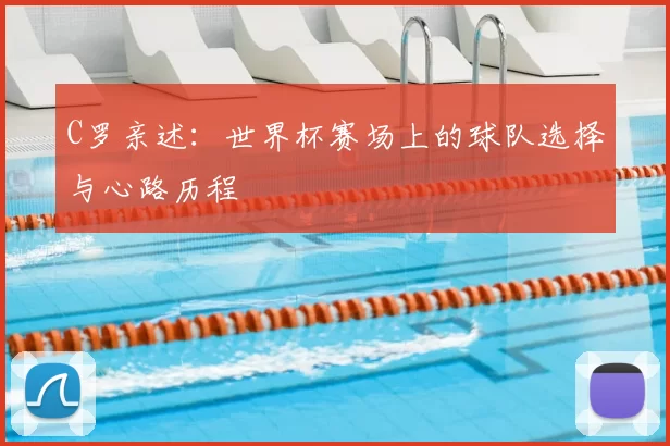 C罗亲述:世界杯赛场上的球队选择与心路历程