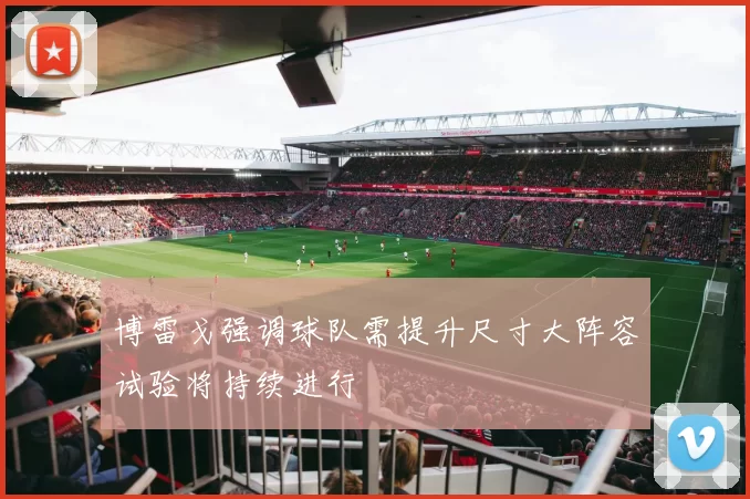 博雷戈强调球队需提升尺寸大阵容试验将持续进行