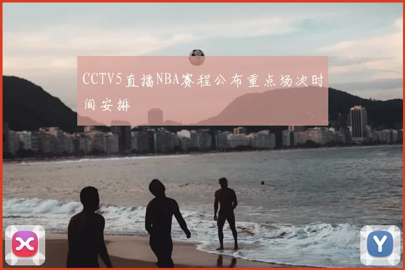 CCTV5直播NBA赛程公布重点场次时间安排