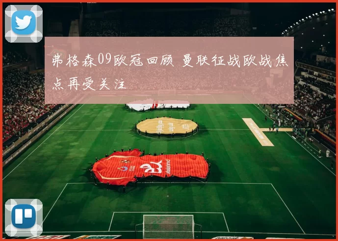 弗格森09欧冠回顾 曼联征战欧战焦点再受关注