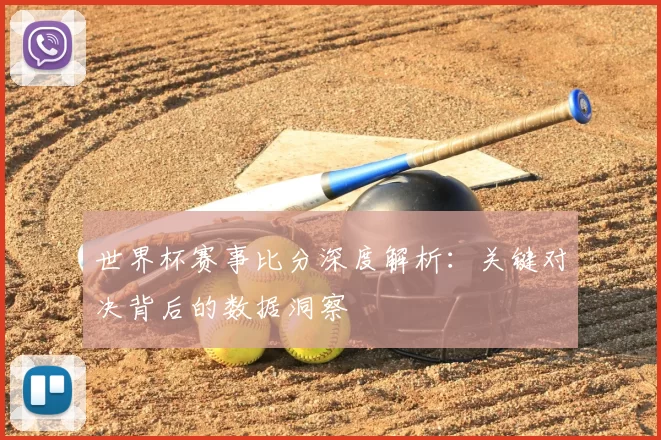世界杯赛事比分深度解析:关键对决背后的数据洞察