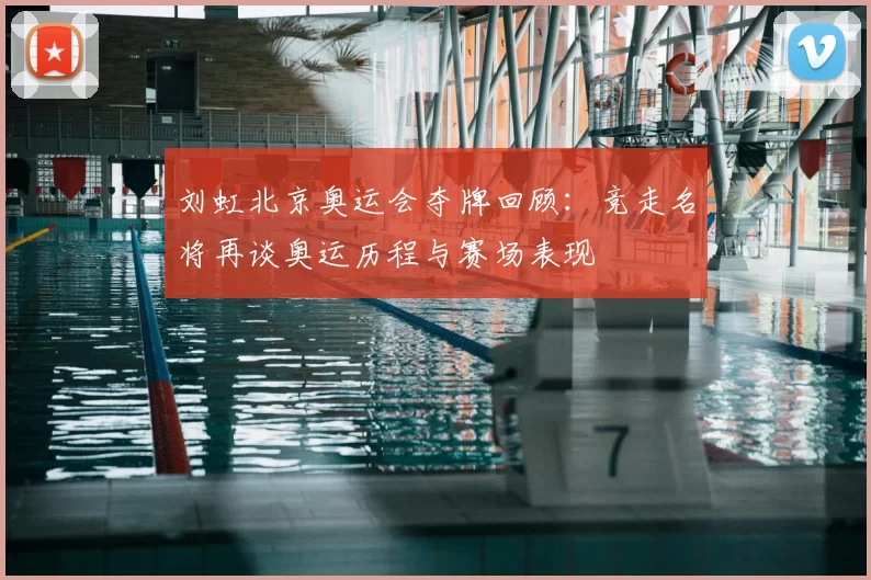 刘虹北京奥运会夺牌回顾:竞走名将再谈奥运历程与赛场表现