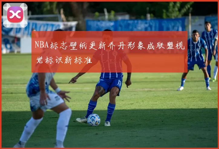 NBA标志壁纸更新乔丹形象成联盟视觉标识新标准