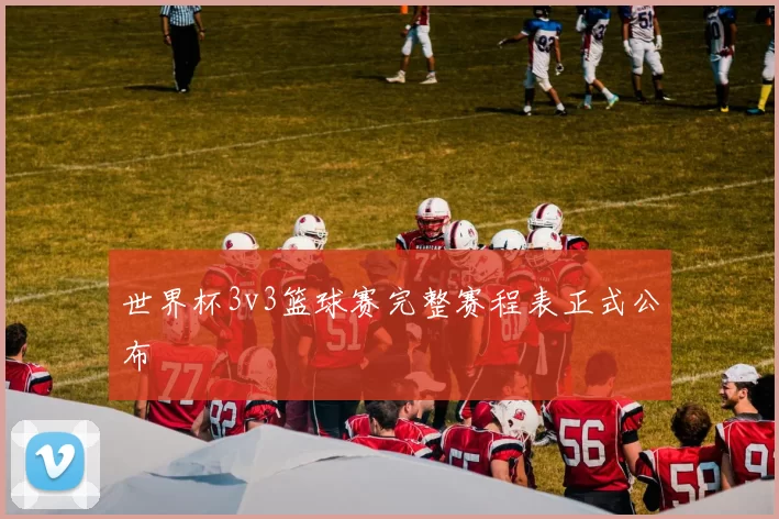 世界杯3v3篮球赛完整赛程表正式公布