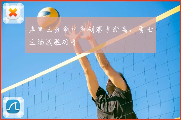 库里三分命中率创赛季新高,勇士主场战胜对手