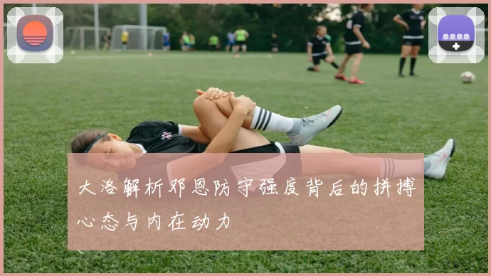大洛解析邓恩防守强度背后的拼搏心态与内在动力