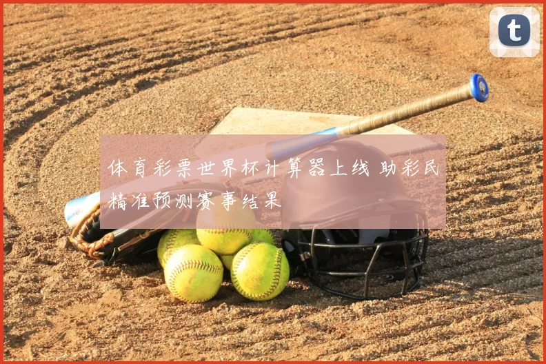体育彩票世界杯计算器上线 助彩民精准预测赛事结果