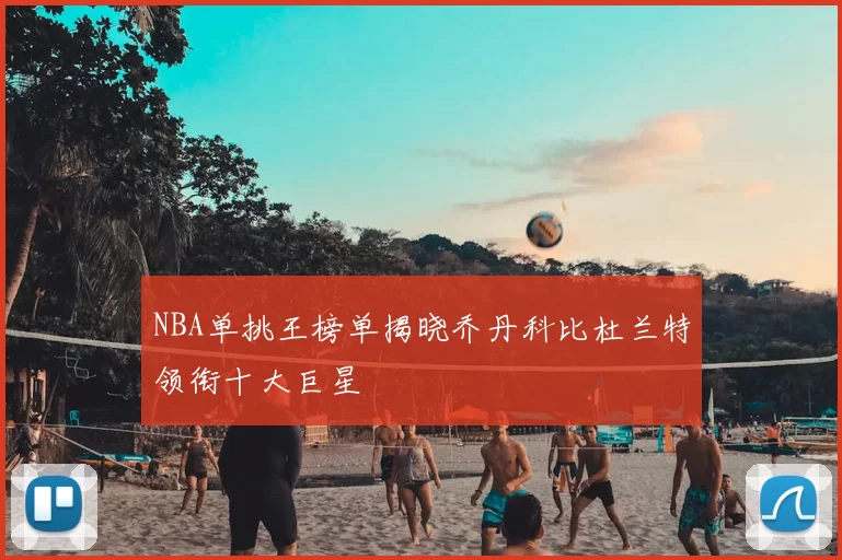 NBA单挑王榜单揭晓乔丹科比杜兰特领衔十大巨星