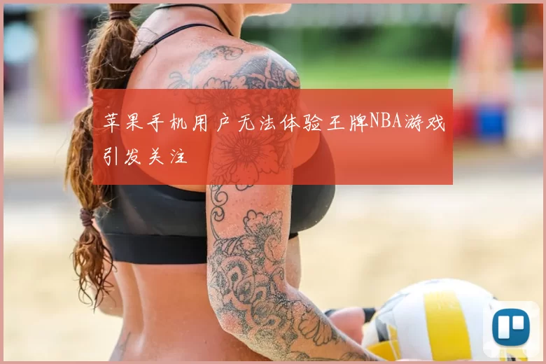 苹果手机用户无法体验王牌NBA游戏引发关注