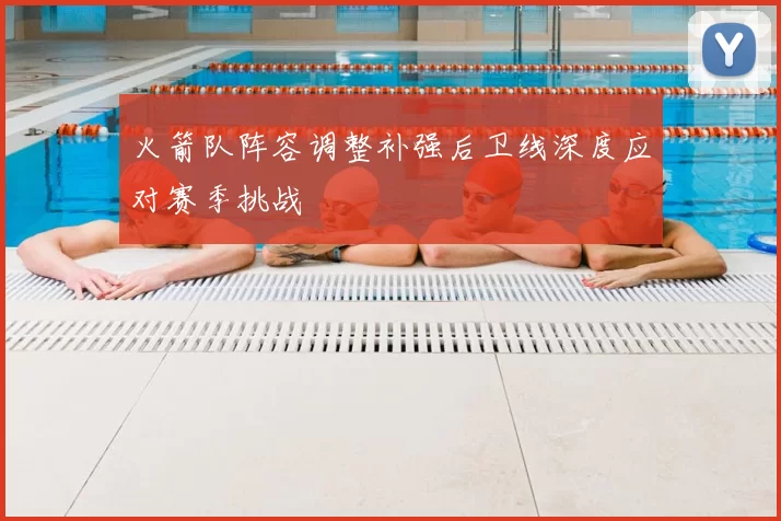 火箭队阵容调整补强后卫线深度应对赛季挑战