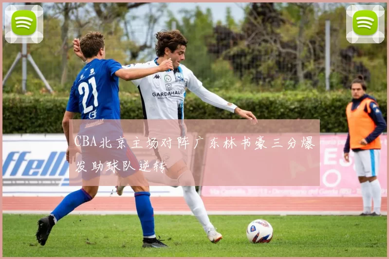 CBA北京主场对阵广东林书豪三分爆发助球队逆转