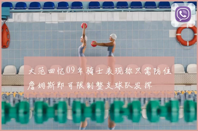 大范回忆09年骑士表现称只需防住詹姆斯即可限制整支球队发挥