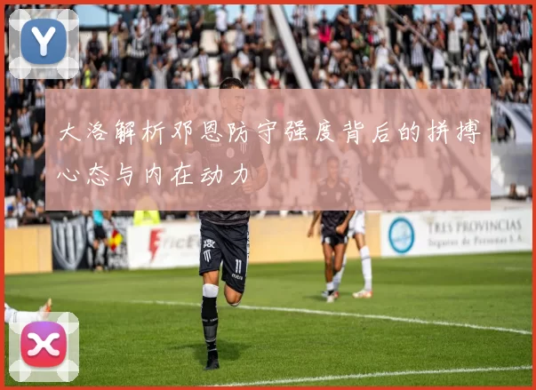 大洛解析邓恩防守强度背后的拼搏心态与内在动力