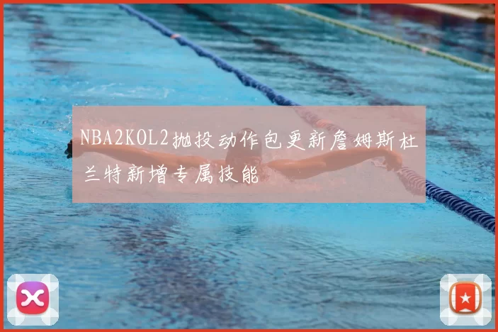 NBA2KOL2抛投动作包更新詹姆斯杜兰特新增专属技能