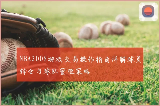NBA2008游戏交易操作指南详解球员转会与球队管理策略