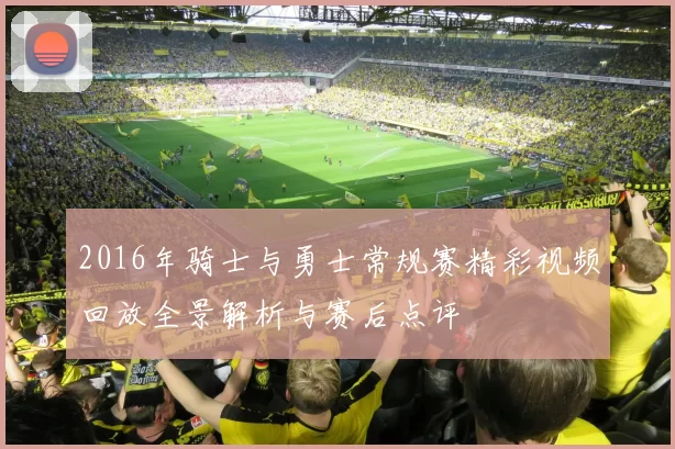 2016年骑士与勇士常规赛精彩视频回放全景解析与赛后点评