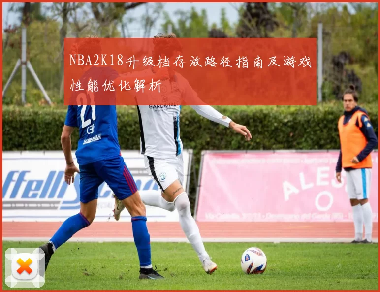 NBA2K18升级档存放路径指南及游戏性能优化解析