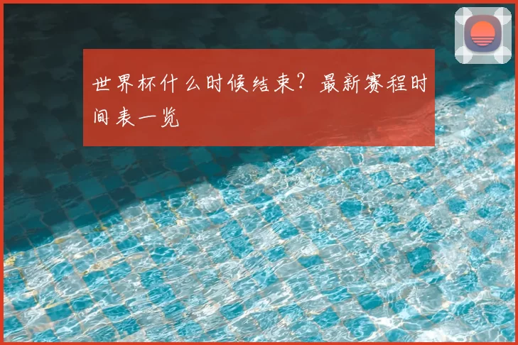 世界杯什么时候结束?最新赛程时间表一览