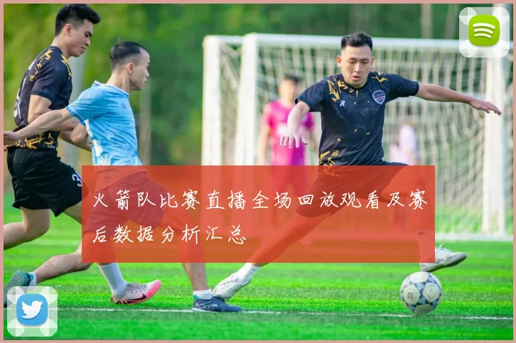 火箭队比赛直播全场回放观看及赛后数据分析汇总