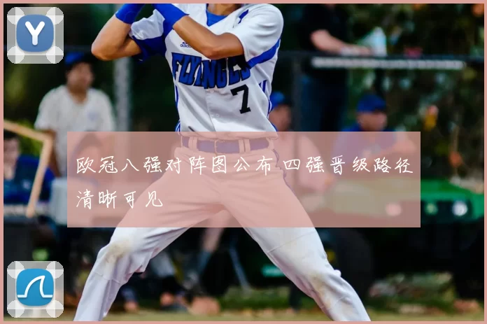 欧冠八强对阵图公布 四强晋级路径清晰可见