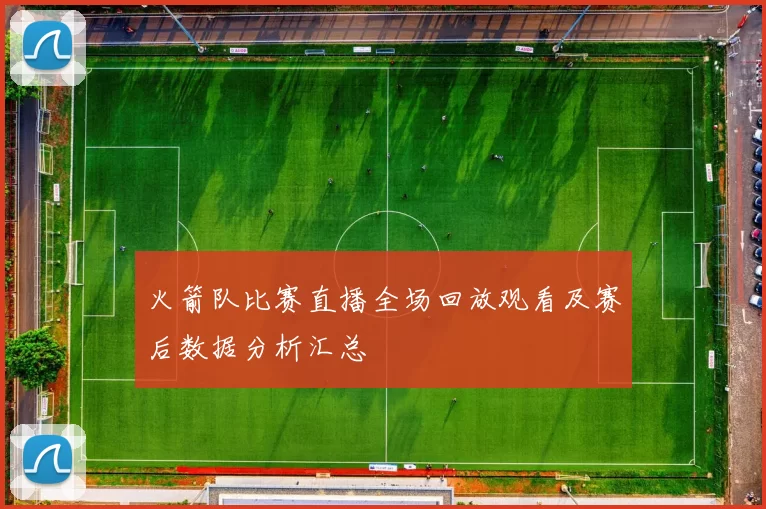 火箭队比赛直播全场回放观看及赛后数据分析汇总