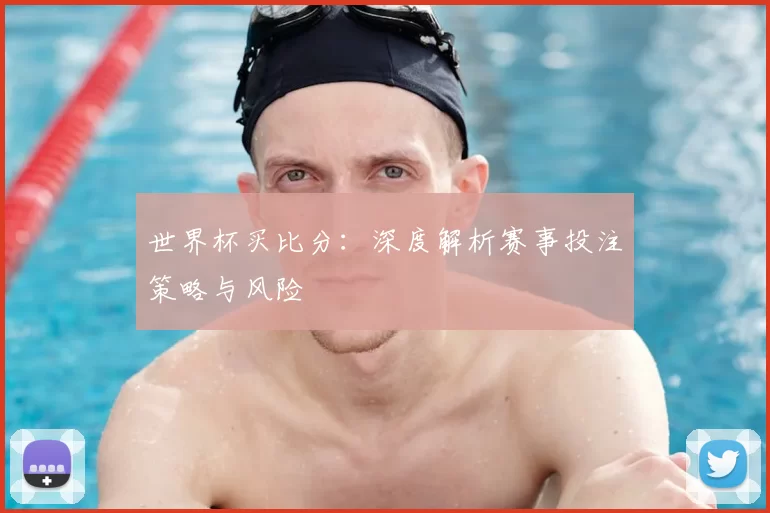 世界杯买比分:深度解析赛事投注策略与风险