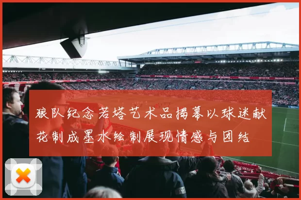 狼队纪念若塔艺术品揭幕以球迷献花制成墨水绘制展现情感与团结