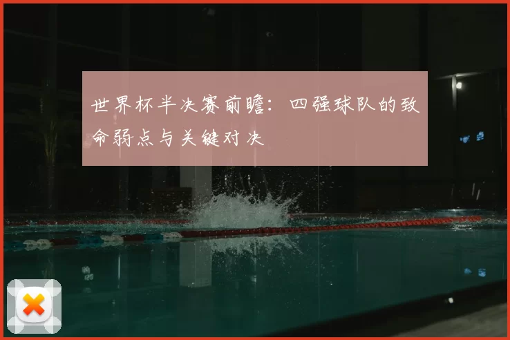世界杯半决赛前瞻:四强球队的致命弱点与关键对决