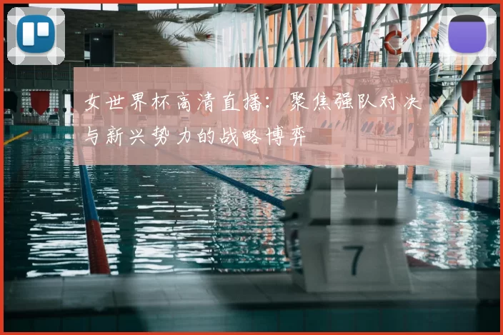 女世界杯高清直播：聚焦强队对决与新兴势力的战略博弈