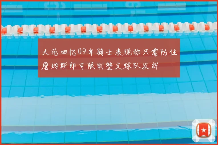大范回忆09年骑士表现称只需防住詹姆斯即可限制整支球队发挥