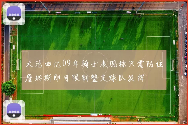 大范回忆09年骑士表现称只需防住詹姆斯即可限制整支球队发挥
