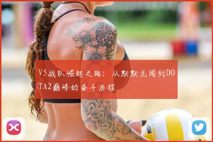 V5战队崛起之路:从默默无闻到DOTA2巅峰的奋斗历程