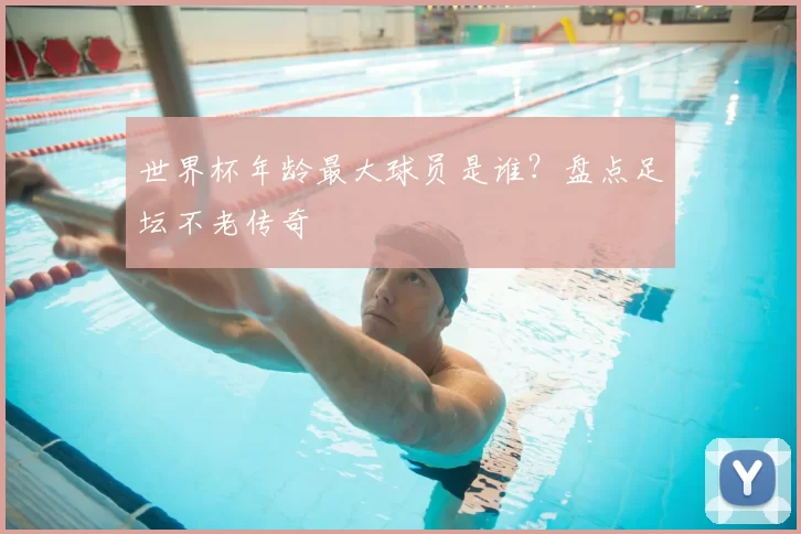 世界杯年龄最大球员是谁?盘点足坛不老传奇