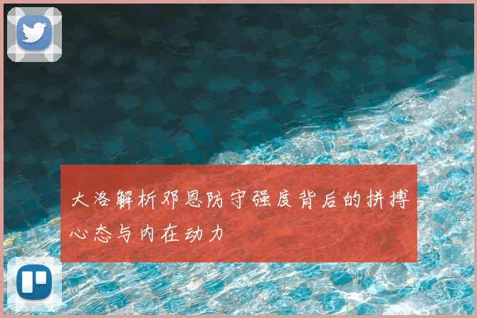 大洛解析邓恩防守强度背后的拼搏心态与内在动力