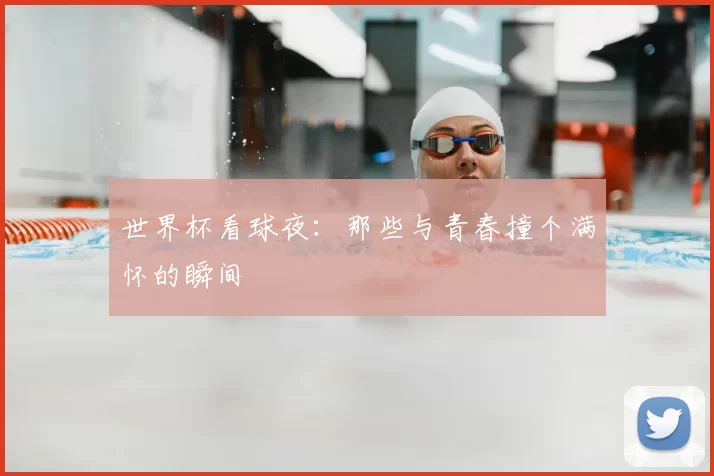 世界杯看球夜:那些与青春撞个满怀的瞬间