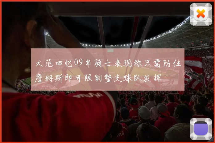 大范回忆09年骑士表现称只需防住詹姆斯即可限制整支球队发挥