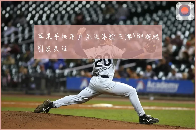苹果手机用户无法体验王牌NBA游戏引发关注