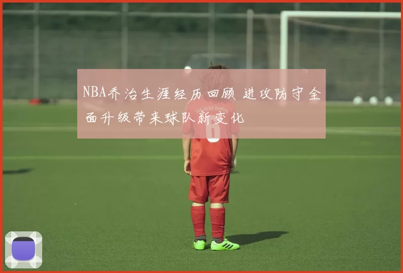 NBA乔治生涯经历回顾 进攻防守全面升级带来球队新变化