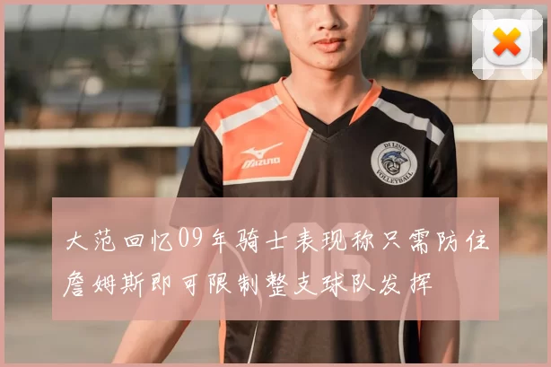 大范回忆09年骑士表现称只需防住詹姆斯即可限制整支球队发挥