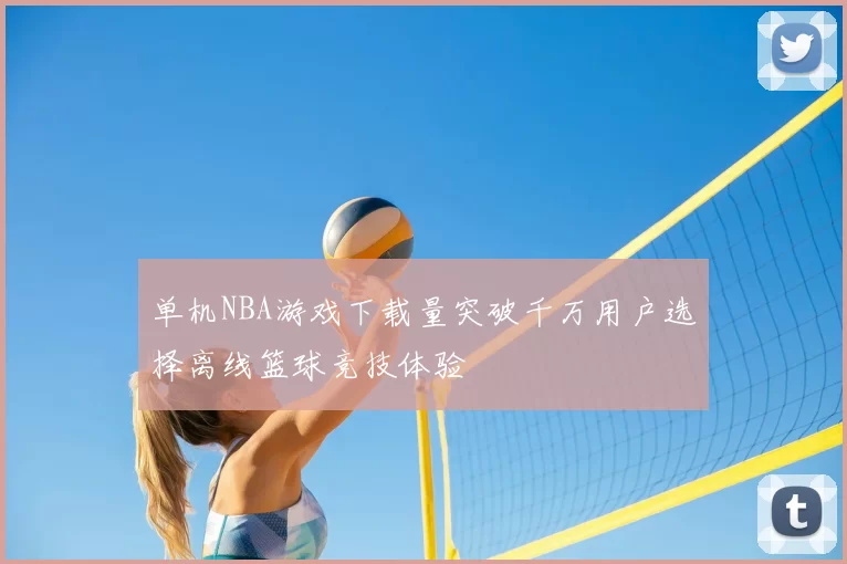 单机NBA游戏下载量突破千万用户选择离线篮球竞技体验