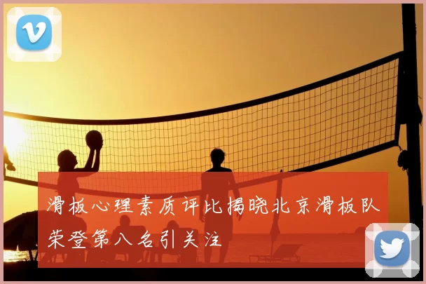 滑板心理素质评比揭晓北京滑板队荣登第八名引关注