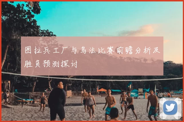 图拉兵工厂与乌法比赛前瞻分析及胜负预测探讨