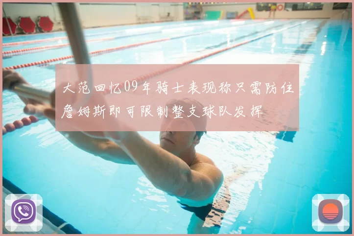 大范回忆09年骑士表现称只需防住詹姆斯即可限制整支球队发挥